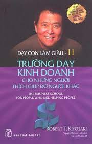 Dạy con làm giàu 11: Trường dạy kinh doanh cho những người thích giúp đỡ người khác - Robert T.Kiyosaki